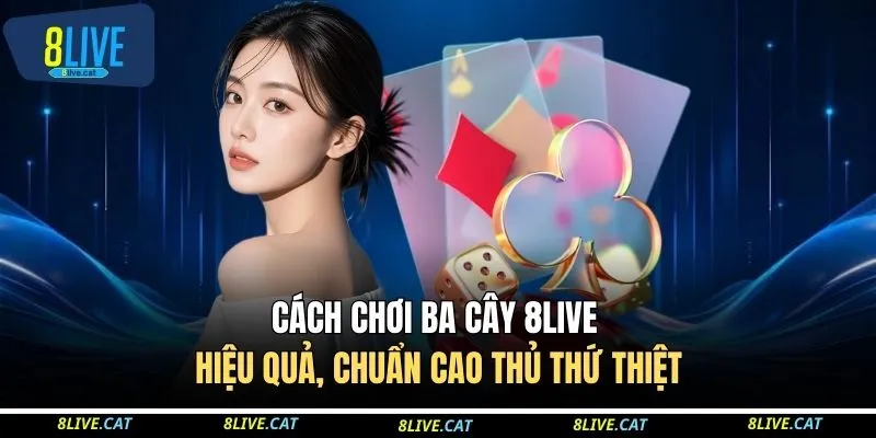 Cách Chơi Ba Cây 8LIVE Hiệu Quả, Chuẩn Cao Thủ Thứ Thiệt 1 Cách Chơi Ba Cây 8LIVE Hiệu Quả, Chuẩn Cao Thủ Thứ Thiệt